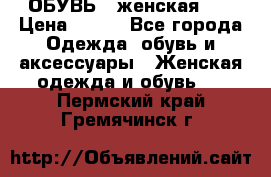 ОБУВЬ . женская .  › Цена ­ 500 - Все города Одежда, обувь и аксессуары » Женская одежда и обувь   . Пермский край,Гремячинск г.